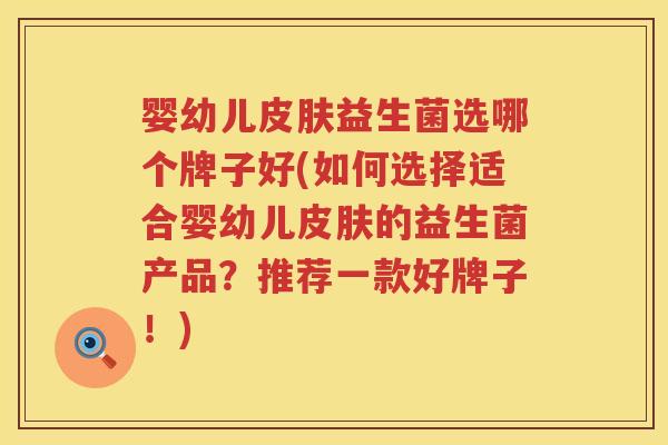 婴幼儿益生菌选哪个牌子好(如何选择适合婴幼儿的益生菌产品?推荐一款好牌子!) 婴幼儿益生菌选哪个牌子好(如何选择适合婴幼儿的益生菌产品?推荐一款好牌子!)