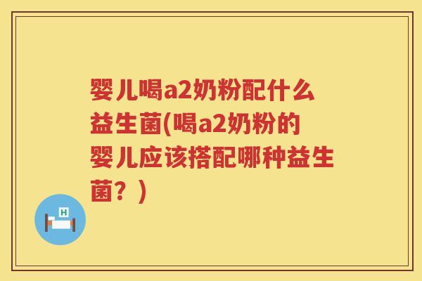 婴儿喝a2奶粉配什么益生菌(喝a2奶粉的婴儿应该搭配哪种益生菌？)