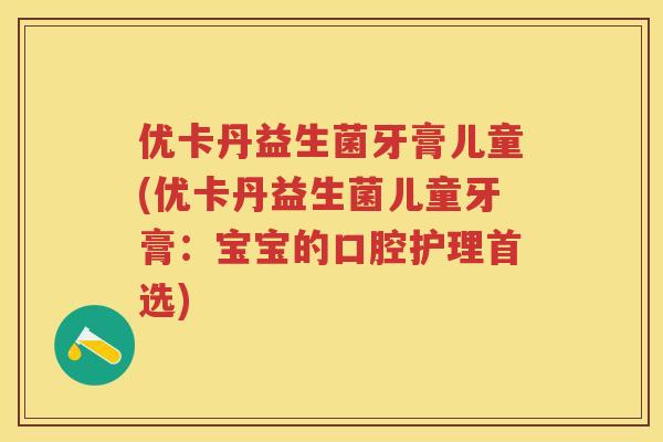 优卡丹益生菌牙膏儿童(优卡丹益生菌儿童牙膏：宝宝的口腔护理首选)