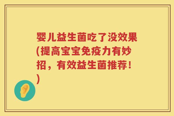 婴儿益生菌吃了没效果(提高宝宝力有妙招,有效益生菌推荐!) 婴儿益生菌吃了没效果(提高宝宝力有妙招,有效益生菌推荐!)