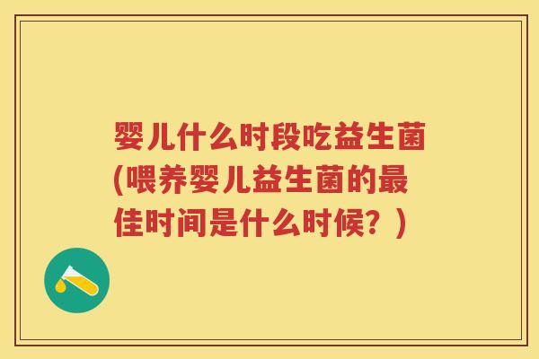 婴儿什么时段吃益生菌(喂养婴儿益生菌的佳时间是什么时候？)