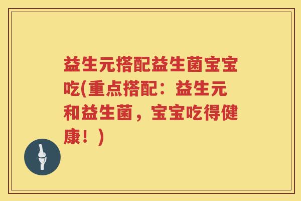 益生元搭配益生菌宝宝吃(重点搭配:益生元和益生菌,宝宝吃得健康!) 益生元搭配益生菌宝宝吃(重点搭配:益生元和益生菌,宝宝吃得健康!)