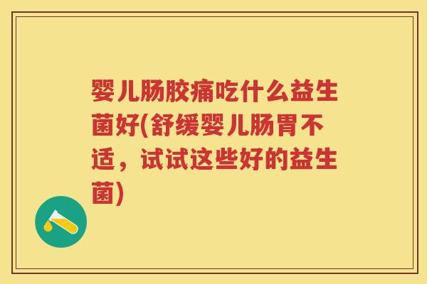 婴儿肠胶痛吃什么益生菌好(舒缓婴儿肠胃不适，试试这些好的益生菌)