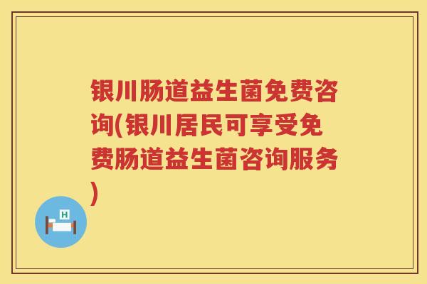 银川肠道益生菌免费咨询(银川居民可享受免费肠道益生菌咨询服务) 银川肠道益生菌免费咨询(银川居民可享受免费肠道益生菌咨询服务)