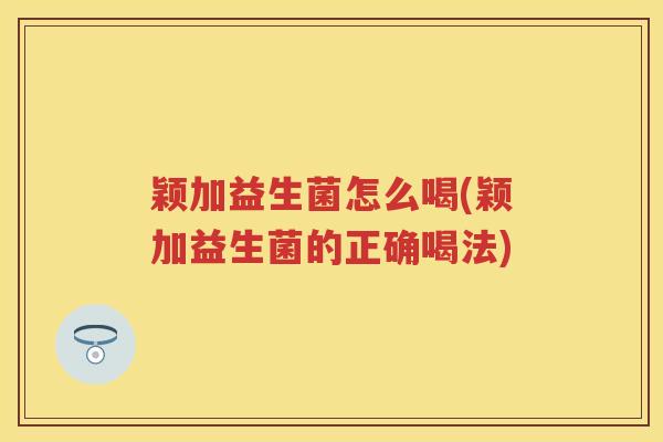 颖加益生菌怎么喝(颖加益生菌的正确喝法)