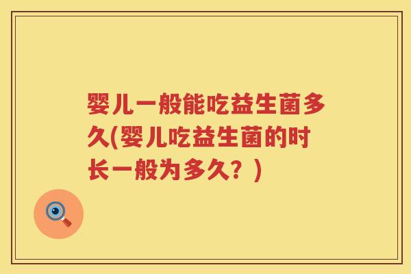 婴儿一般能吃益生菌多久(婴儿吃益生菌的时长一般为多久?) 婴儿一般能吃益生菌多久(婴儿吃益生菌的时长一般为多久?)