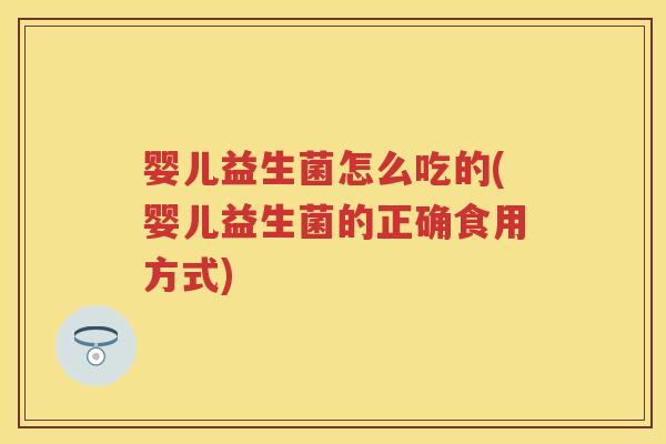 婴儿益生菌怎么吃的(婴儿益生菌的正确食用方式)