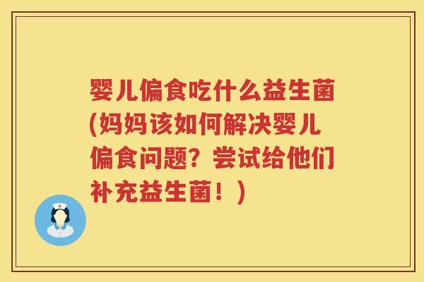 婴儿偏食吃什么益生菌(妈妈该如何解决婴儿偏食问题?尝试给他们补充益生菌!) 婴儿偏食吃什么益生菌(妈妈该如何解决婴儿偏食问题?尝试给他们补充益生菌!)