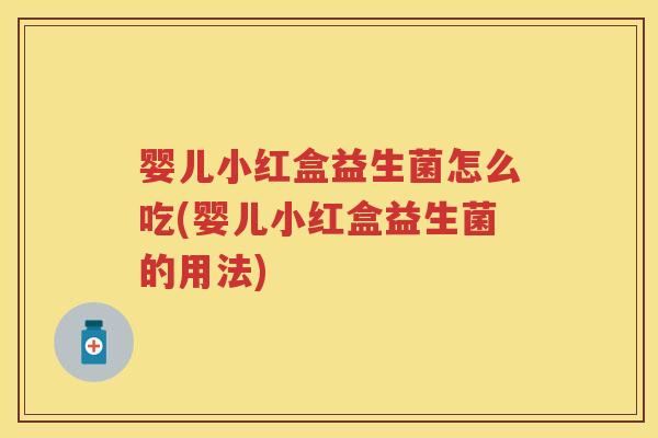 婴儿小红盒益生菌怎么吃(婴儿小红盒益生菌的用法)