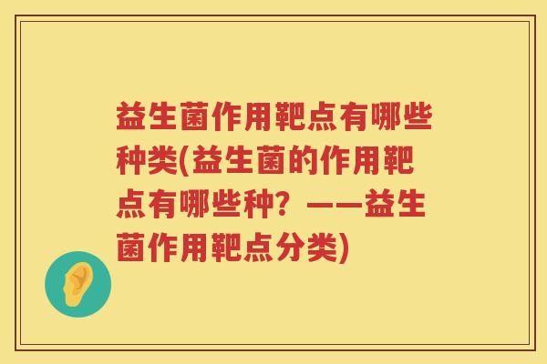 益生菌作用靶点有哪些种类(益生菌的作用靶点有哪些种?——益生菌作用靶点分类) 益生菌作用靶点有哪些种类(益生菌的作用靶点有哪些种?——益生菌作用靶点分类)