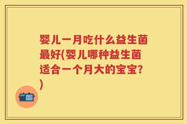 婴儿一月吃什么益生菌好(婴儿哪种益生菌适合一个月大的宝宝?) 婴儿一月吃什么益生菌好(婴儿哪种益生菌适合一个月大的宝宝?)