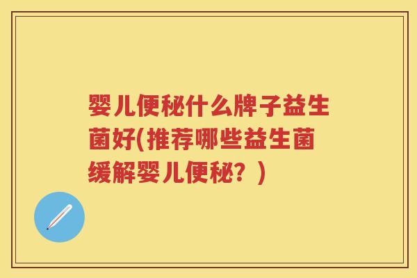 婴儿什么牌子益生菌好(推荐哪些益生菌缓解婴儿?) 婴儿什么牌子益生菌好(推荐哪些益生菌缓解婴儿?)