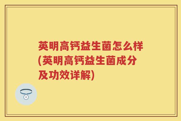 英明高钙益生菌怎么样(英明高钙益生菌成分及功效详解) 英明高钙益生菌怎么样(英明高钙益生菌成分及功效详解)
