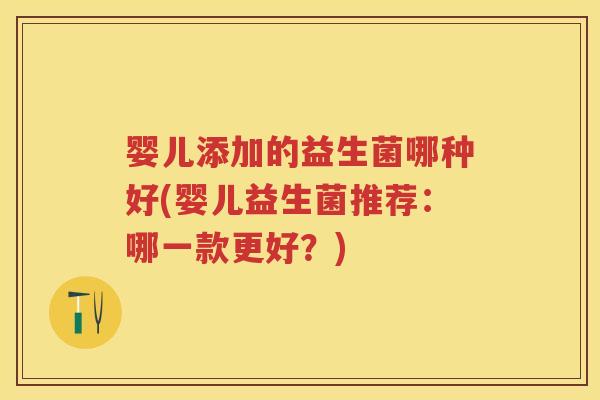 婴儿添加的益生菌哪种好(婴儿益生菌推荐:哪一款更好?) 婴儿添加的益生菌哪种好(婴儿益生菌推荐:哪一款更好?)