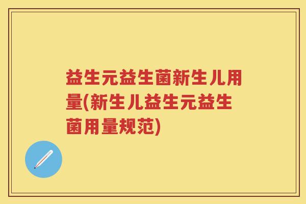 益生元益生菌新生儿用量(新生儿益生元益生菌用量规范)