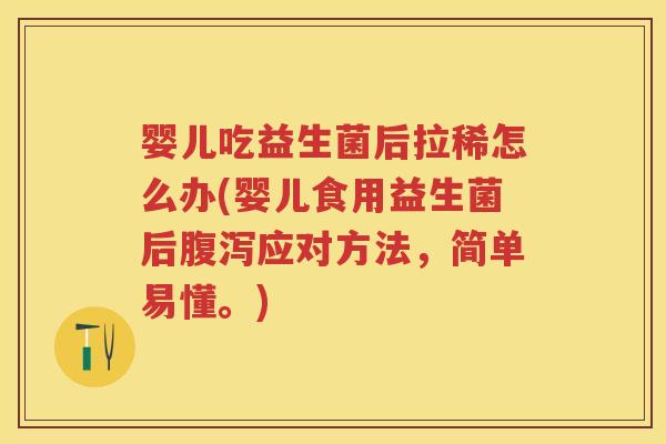 婴儿吃益生菌后拉稀怎么办(婴儿食用益生菌后应对方法,简单易懂。) 婴儿吃益生菌后拉稀怎么办(婴儿食用益生菌后应对方法,简单易懂。)