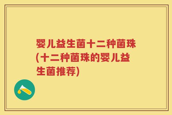 婴儿益生菌十二种菌珠(十二种菌珠的婴儿益生菌推荐)