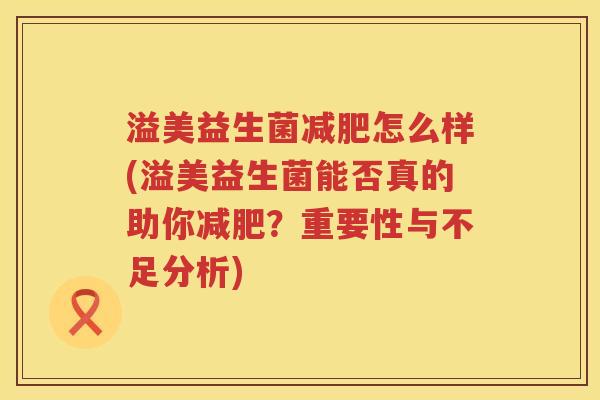 溢美益生菌怎么样(溢美益生菌能否真的助你?重要性与不足分析) 溢美益生菌怎么样(溢美益生菌能否真的助你?重要性与不足分析)