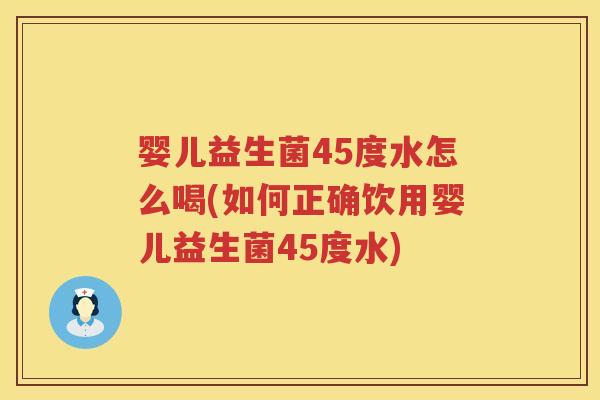 婴儿益生菌45度水怎么喝(如何正确饮用婴儿益生菌45度水) 婴儿益生菌45度水怎么喝(如何正确饮用婴儿益生菌45度水)