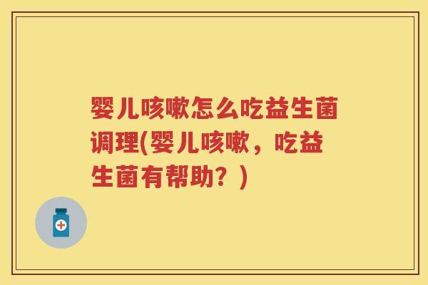 婴儿怎么吃益生菌调理(婴儿，吃益生菌有帮助？)