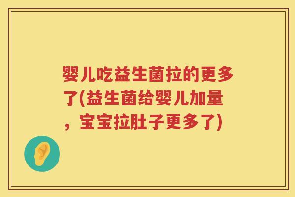 婴儿吃益生菌拉的更多了(益生菌给婴儿加量，宝宝拉肚子更多了)