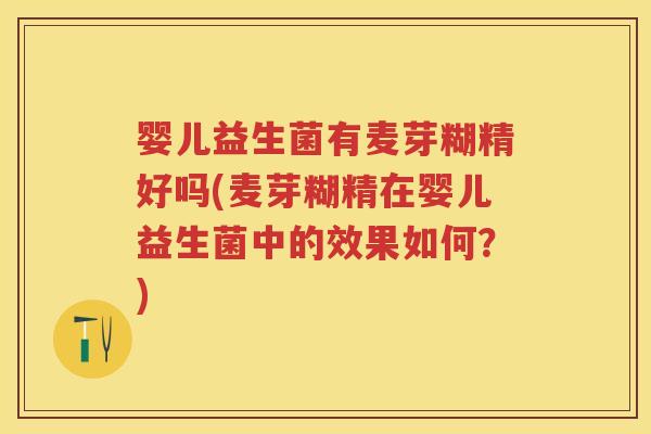 婴儿益生菌有麦芽糊精好吗(麦芽糊精在婴儿益生菌中的效果如何?) 婴儿益生菌有麦芽糊精好吗(麦芽糊精在婴儿益生菌中的效果如何?)