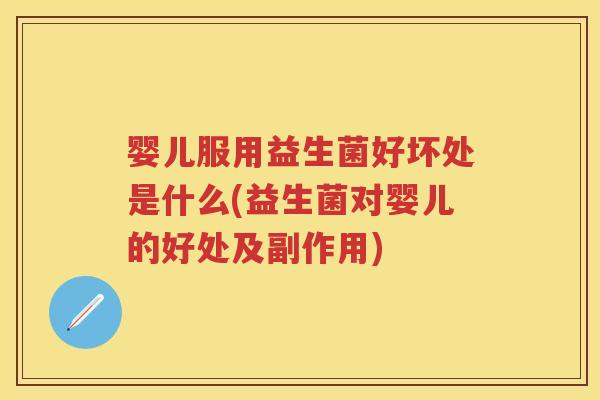 婴儿服用益生菌好坏处是什么(益生菌对婴儿的好处及副作用) 婴儿服用益生菌好坏处是什么(益生菌对婴儿的好处及副作用)