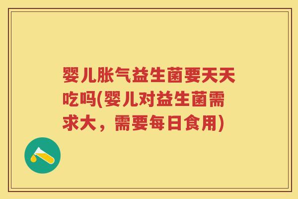 婴儿益生菌要天天吃吗(婴儿对益生菌需求大，需要每日食用)