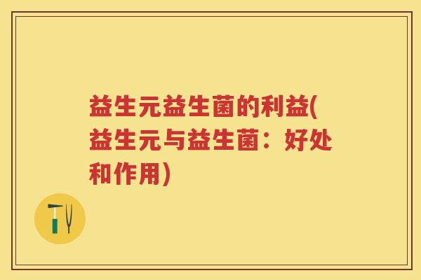 益生元益生菌的利益(益生元与益生菌:好处和作用) 益生元益生菌的利益(益生元与益生菌:好处和作用)