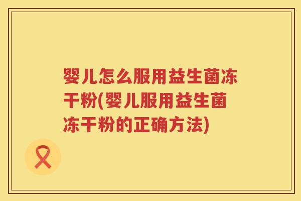婴儿怎么服用益生菌冻干粉(婴儿服用益生菌冻干粉的正确方法) 婴儿怎么服用益生菌冻干粉(婴儿服用益生菌冻干粉的正确方法)