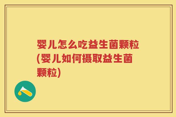 婴儿怎么吃益生菌颗粒(婴儿如何摄取益生菌颗粒) 婴儿怎么吃益生菌颗粒(婴儿如何摄取益生菌颗粒)