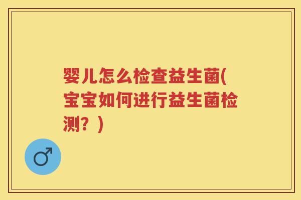 婴儿怎么检查益生菌(宝宝如何进行益生菌检测？)