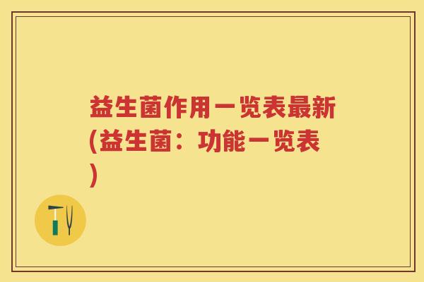 益生菌作用一览表新(益生菌:功能一览表) 益生菌作用一览表新(益生菌:功能一览表)