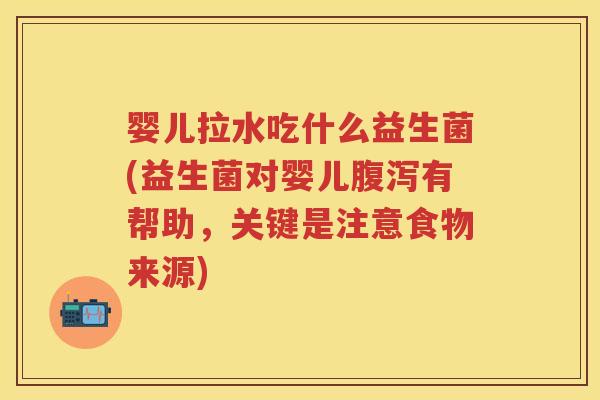 婴儿拉水吃什么益生菌(益生菌对婴儿有帮助,关键是注意食物来源) 婴儿拉水吃什么益生菌(益生菌对婴儿有帮助,关键是注意食物来源)