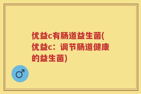 优益c有肠道益生菌(优益c:调节肠道健康的益生菌) 优益c有肠道益生菌(优益c:调节肠道健康的益生菌)