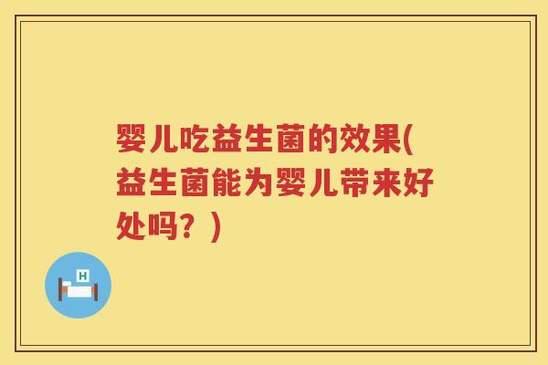 婴儿吃益生菌的效果(益生菌能为婴儿带来好处吗？)