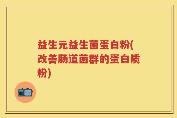 益生元益生菌蛋白粉(改善肠道菌群的蛋白质粉) 益生元益生菌蛋白粉(改善肠道菌群的蛋白质粉)