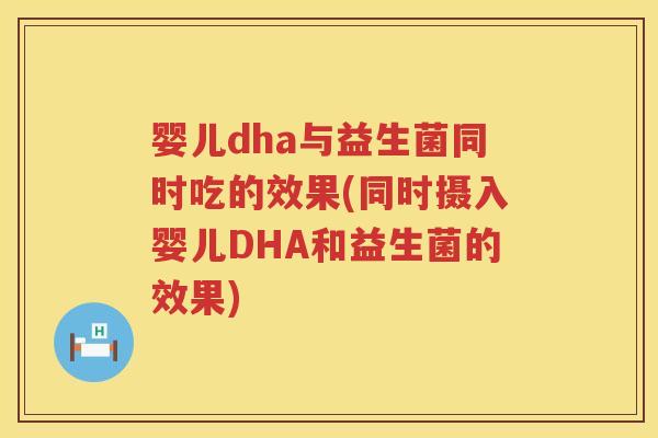 婴儿dha与益生菌同时吃的效果(同时摄入婴儿DHA和益生菌的效果) 婴儿dha与益生菌同时吃的效果(同时摄入婴儿DHA和益生菌的效果)