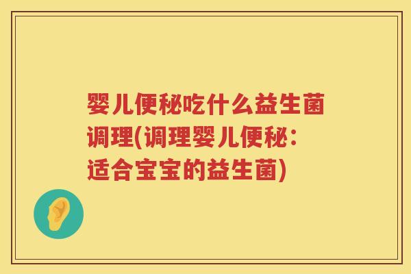 婴儿吃什么益生菌调理(调理婴儿:适合宝宝的益生菌) 婴儿吃什么益生菌调理(调理婴儿:适合宝宝的益生菌)
