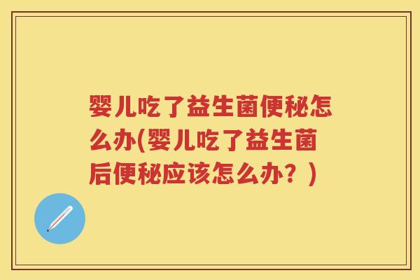 婴儿吃了益生菌怎么办(婴儿吃了益生菌后应该怎么办?) 婴儿吃了益生菌怎么办(婴儿吃了益生菌后应该怎么办?)