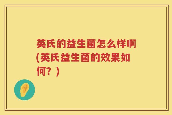 英氏的益生菌怎么样啊(英氏益生菌的效果如何?) 英氏的益生菌怎么样啊(英氏益生菌的效果如何?)