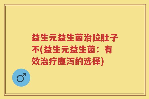 益生元益生菌拉肚子不(益生元益生菌：有效的选择)