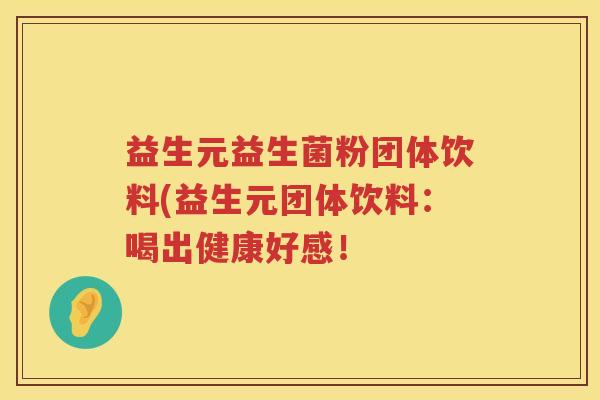 益生元益生菌粉团体饮料(益生元团体饮料:喝出健康好感! 益生元益生菌粉团体饮料(益生元团体饮料:喝出健康好感!