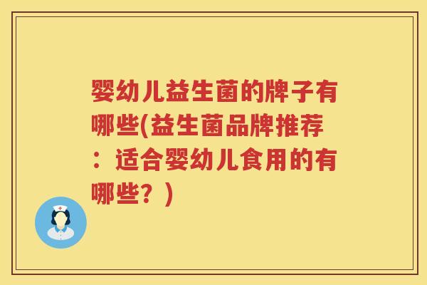 婴幼儿益生菌的牌子有哪些(益生菌品牌推荐:适合婴幼儿食用的有哪些?) 婴幼儿益生菌的牌子有哪些(益生菌品牌推荐:适合婴幼儿食用的有哪些?)