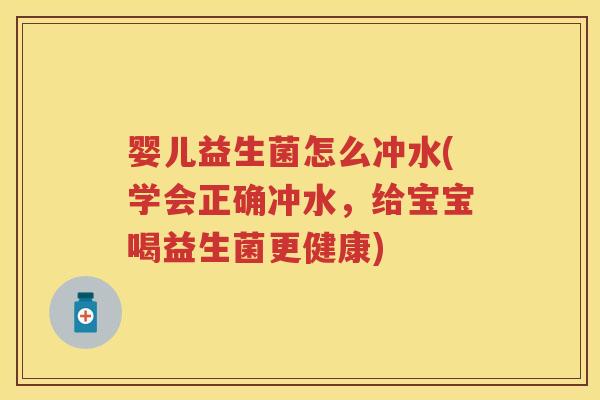 婴儿益生菌怎么冲水(学会正确冲水,给宝宝喝益生菌更健康) 婴儿益生菌怎么冲水(学会正确冲水,给宝宝喝益生菌更健康)