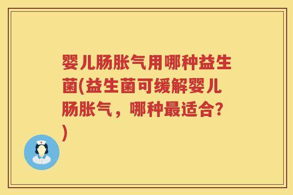 婴儿肠用哪种益生菌(益生菌可缓解婴儿肠,哪种适合?) 婴儿肠用哪种益生菌(益生菌可缓解婴儿肠,哪种适合?)