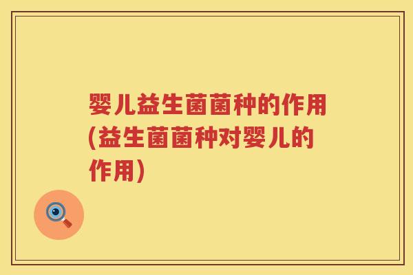 婴儿益生菌菌种的作用(益生菌菌种对婴儿的作用) 婴儿益生菌菌种的作用(益生菌菌种对婴儿的作用)