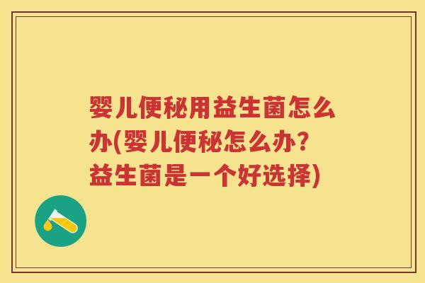 婴儿用益生菌怎么办(婴儿怎么办?益生菌是一个好选择) 婴儿用益生菌怎么办(婴儿怎么办?益生菌是一个好选择)