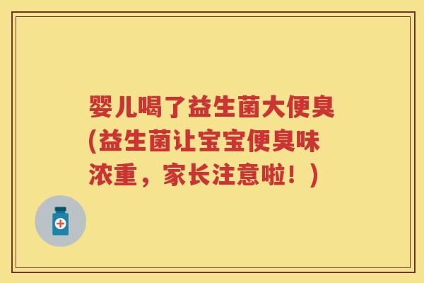 婴儿喝了益生菌大便臭(益生菌让宝宝便臭味浓重,家长注意啦!) 婴儿喝了益生菌大便臭(益生菌让宝宝便臭味浓重,家长注意啦!)