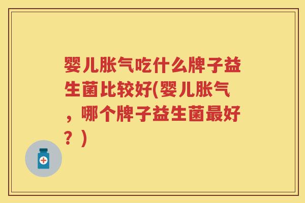 婴儿吃什么牌子益生菌比较好(婴儿,哪个牌子益生菌好?) 婴儿吃什么牌子益生菌比较好(婴儿,哪个牌子益生菌好?)